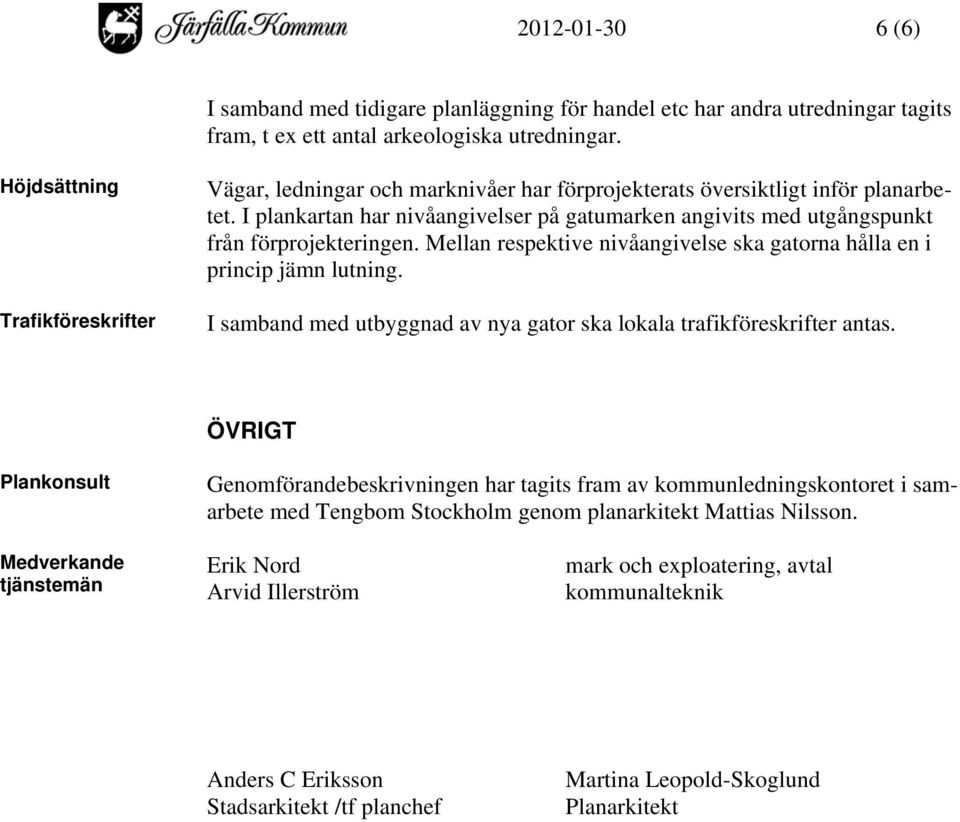 I plankartan har nivåangivelser på gatumarken angivits med utgångspunkt från förprojekteringen. Mellan respektive nivåangivelse ska gatorna hålla en i princip jämn lutning.