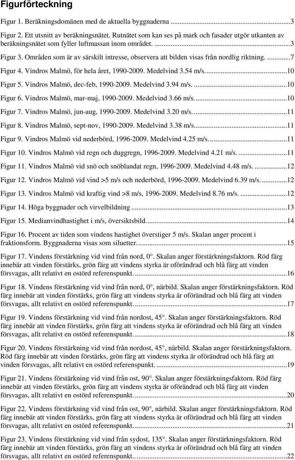 Områden som är av särskilt intresse, observera att bilden visas från nordlig riktning....7 Figur 4. Vindros Malmö, för hela året, 1990-2009. Medelvind 3.54 m/s...10 Figur 5.