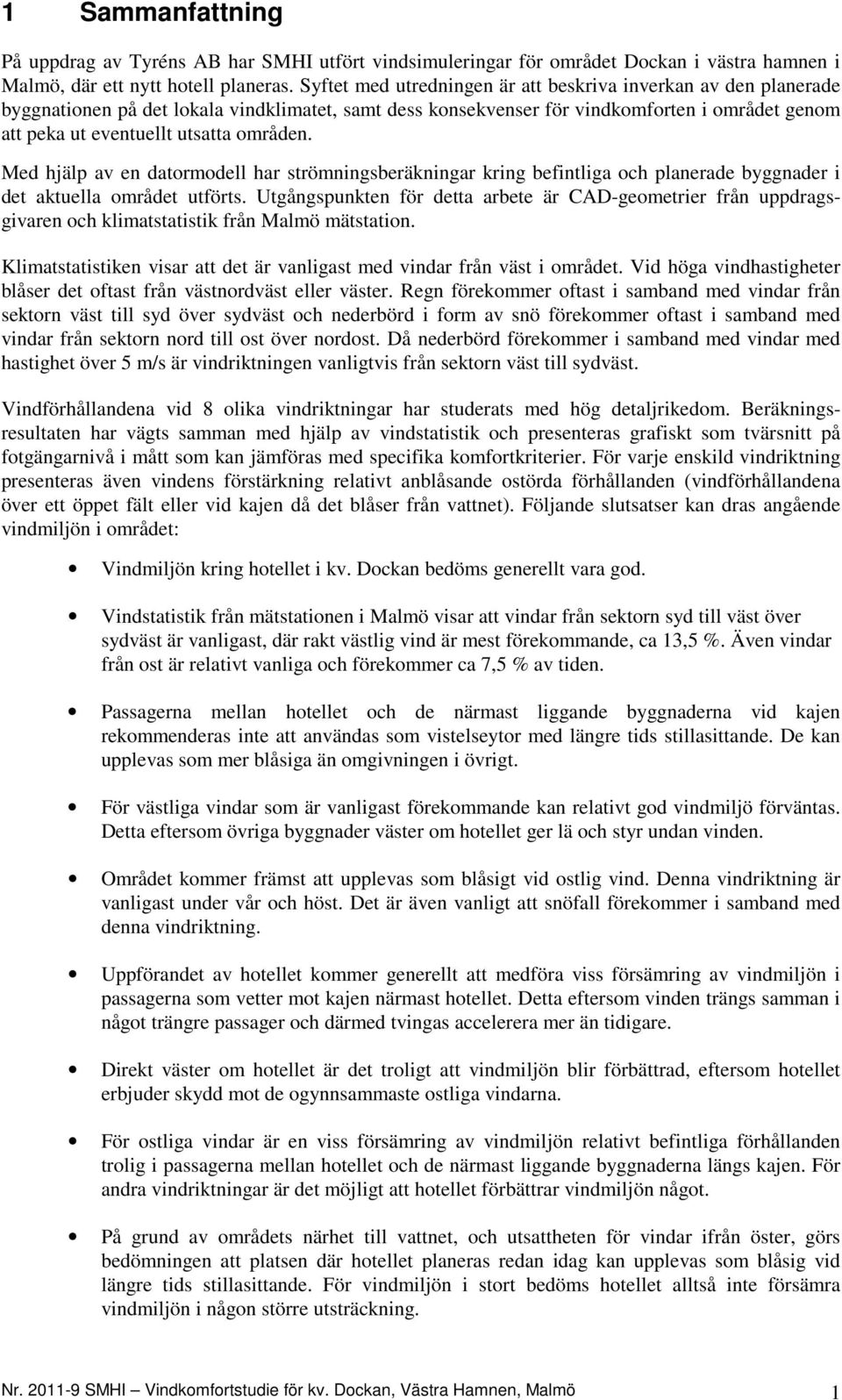 områden. Med hjälp av en datormodell har strömningsberäkningar kring befintliga och planerade byggnader i det aktuella området utförts.