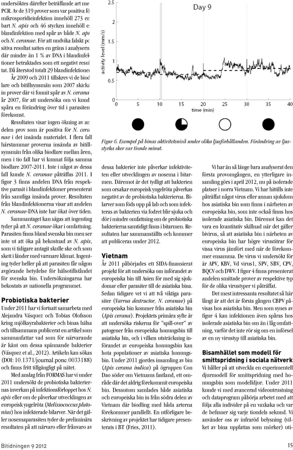 Då återstod totalt 29 blandinfektioner. År 2009 och 2011 tillskrev vi de biodlare och bitillsynsmän som 2007 skickat in prover där vi funnit spår av N.