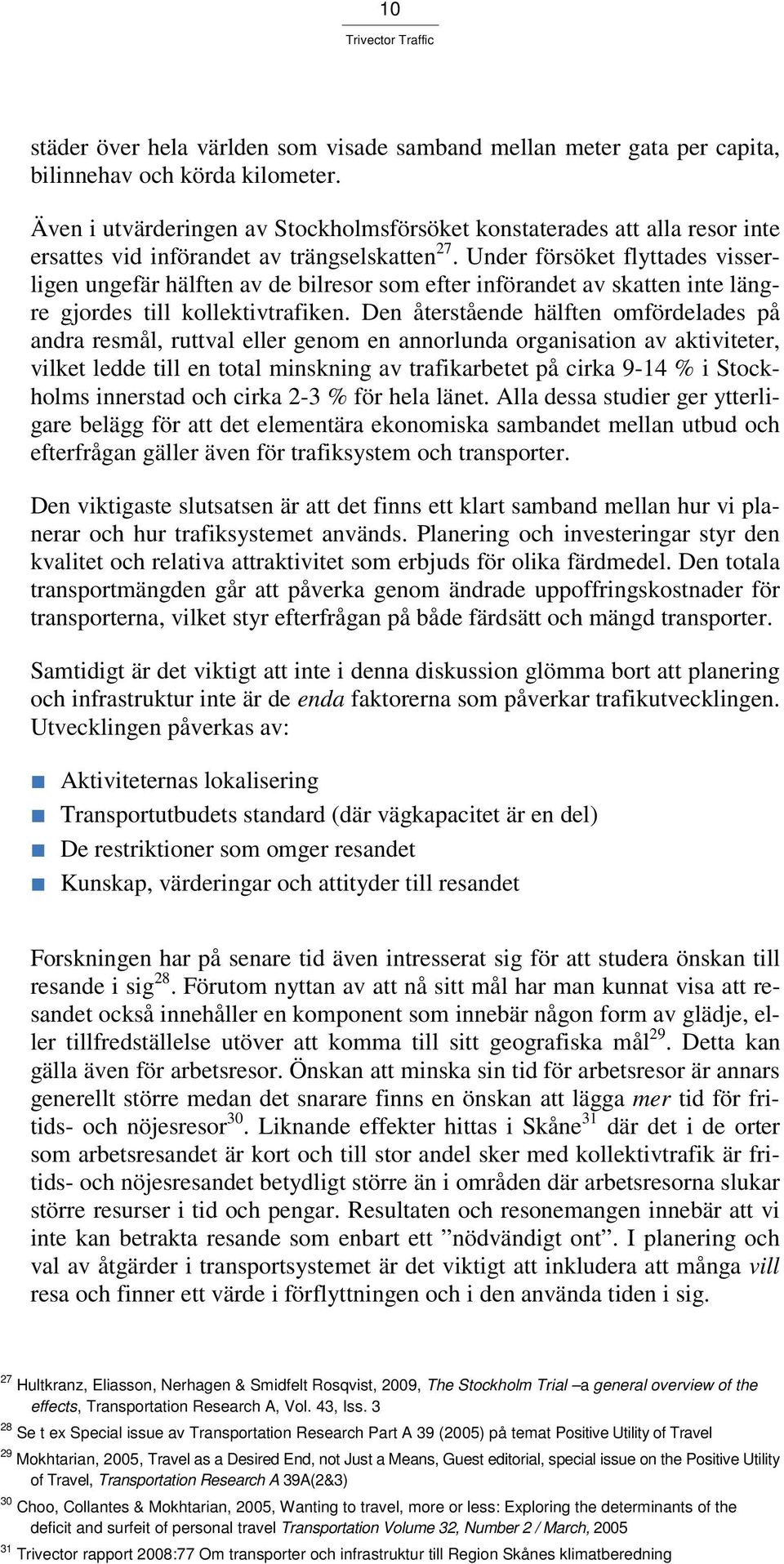 Under försöket flyttades visserligen ungefär hälften av de bilresor som efter införandet av skatten inte längre gjordes till kollektivtrafiken.
