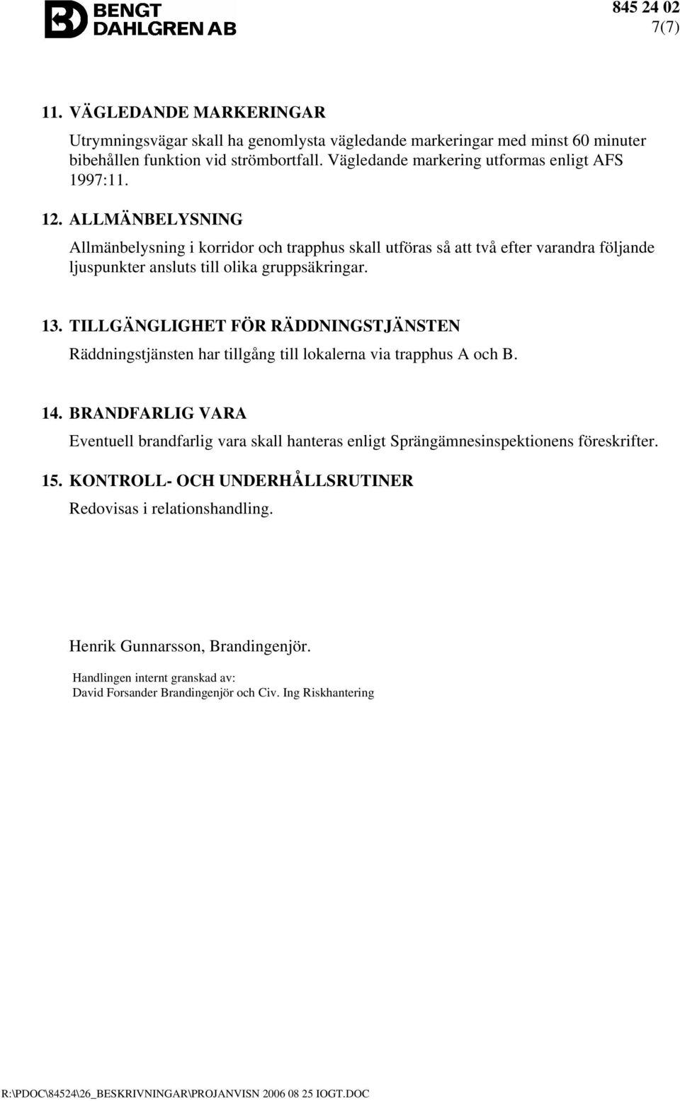 ALLMÄNBELYSNING Allmänbelysning i korridor och trapphus skall utföras så att två efter varandra följande ljuspunkter ansluts till olika gruppsäkringar. 13.