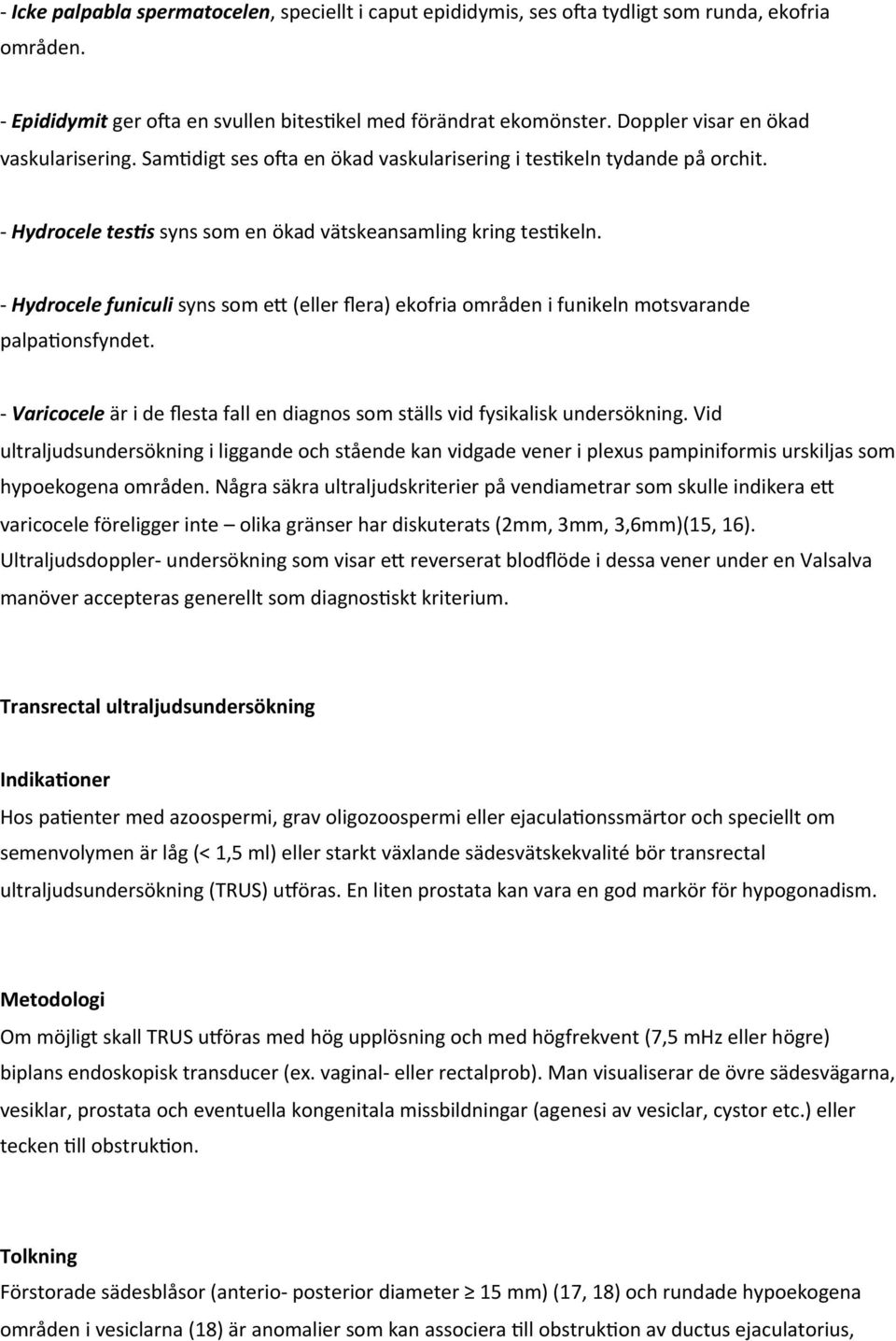 - Hydrocele funiculi syns som e> (eller flera) ekofria områden i funikeln motsvarande palpa9onsfyndet. - Varicocele är i de flesta fall en diagnos som ställs vid fysikalisk undersökning.