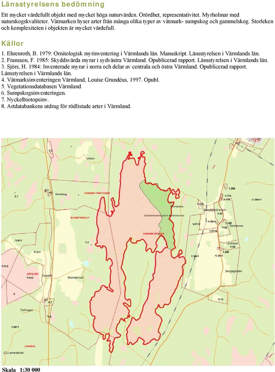 1979: Ornitologisk myrinventering i Värmlands län. Manuskript. Länsstyrelsen i Värmlands län. 2. Fransson, F. 1985: Skyddsvärda myrar i sydvästra Värmland. Opublicerad rapport.