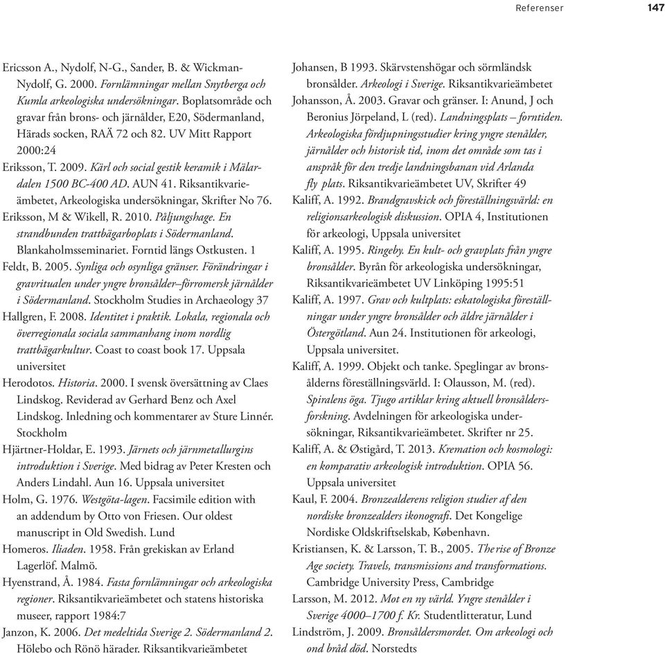 Kärl och social gestik keramik i Mälardalen 1500 BC-400 AD. AUN 41. Riksantikvarieämbetet, Arkeologiska undersökningar, Skrifter No 76. Eriksson, M & Wikell, R. 2010. Påljungshage.