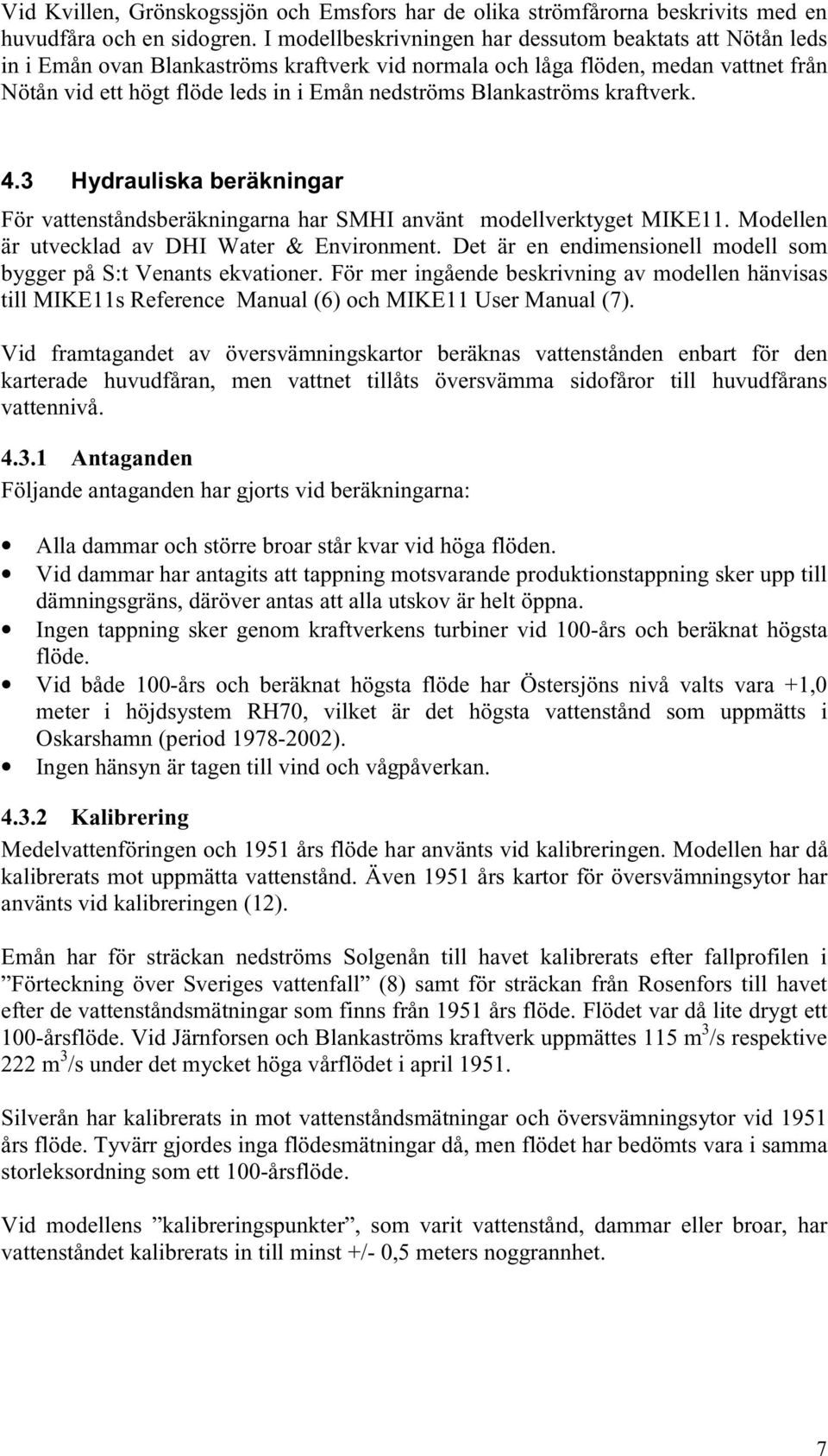 Blankaströms kraftverk. 4.3 Hydrauliska beräkningar För vattenståndsberäkningarna har SMHI använt modellverktyget MIKE11. Modellen är utvecklad av DHI Water & Environment.
