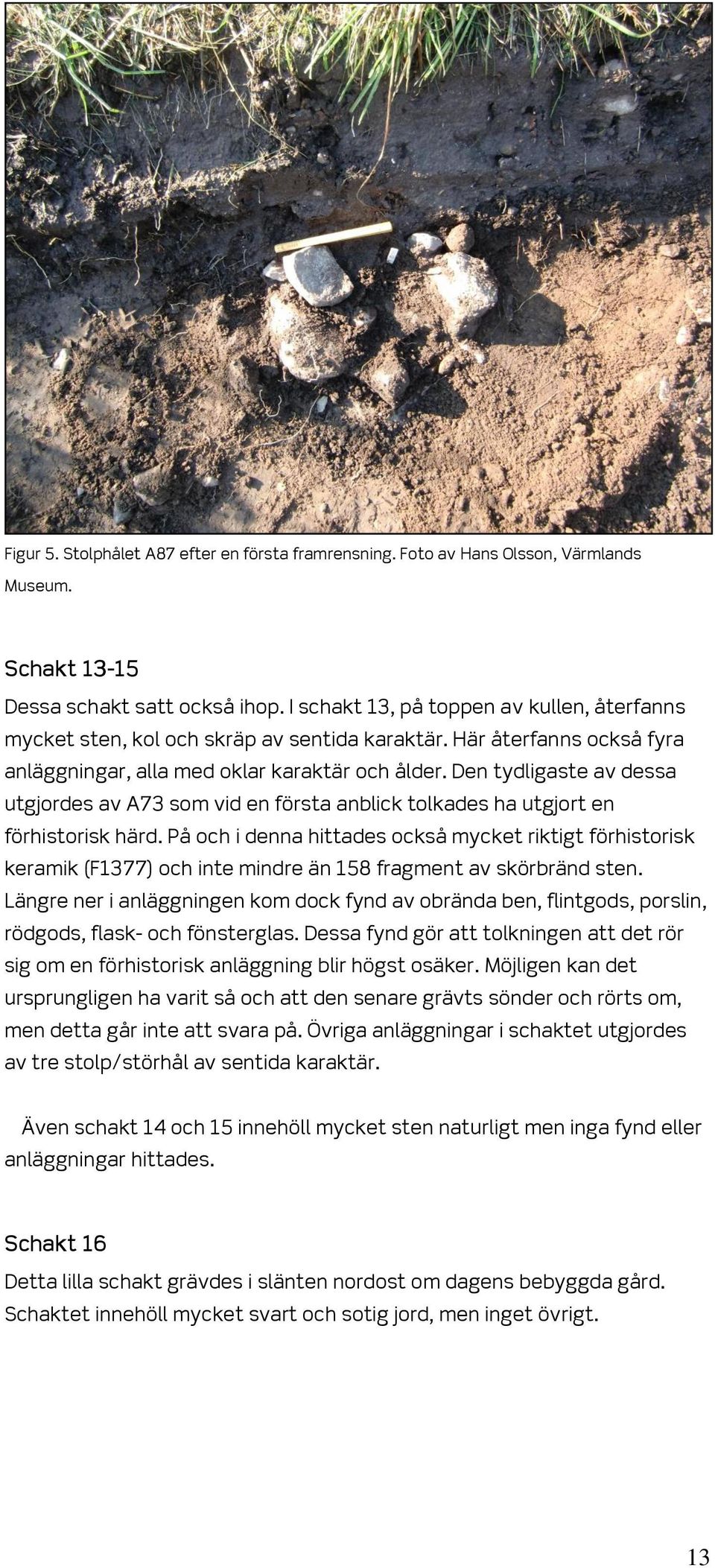 Den tydligaste av dessa utgjordes av A73 som vid en första anblick tolkades ha utgjort en förhistorisk härd.