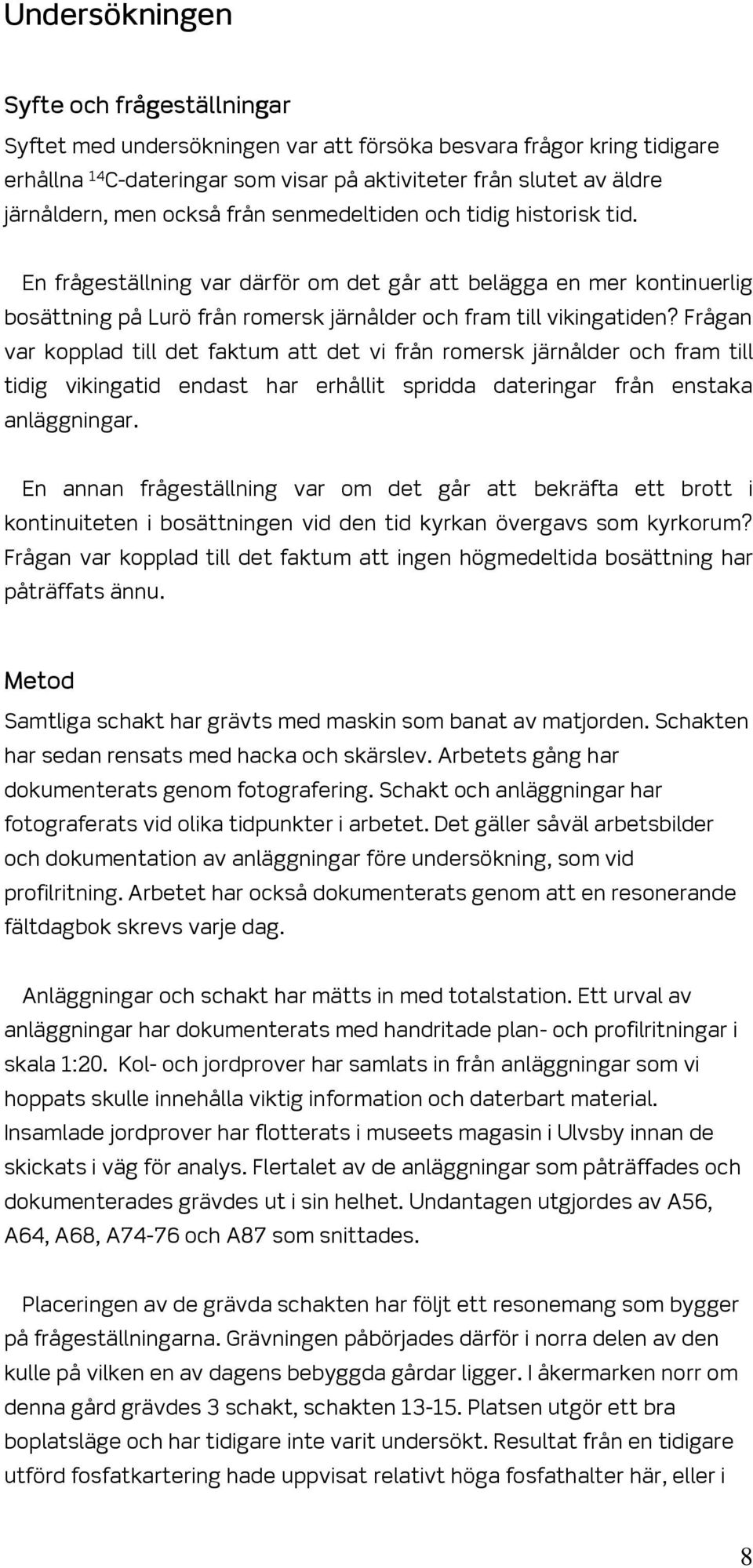 Frågan var kopplad till det faktum att det vi från romersk järnålder och fram till tidig vikingatid endast har erhållit spridda dateringar från enstaka anläggningar.