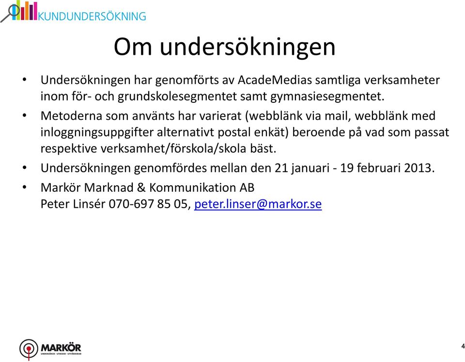 Metoderna som använts har varierat (webblänk via mail, webblänk med inloggningsuppgifter alternativt postal enkät)