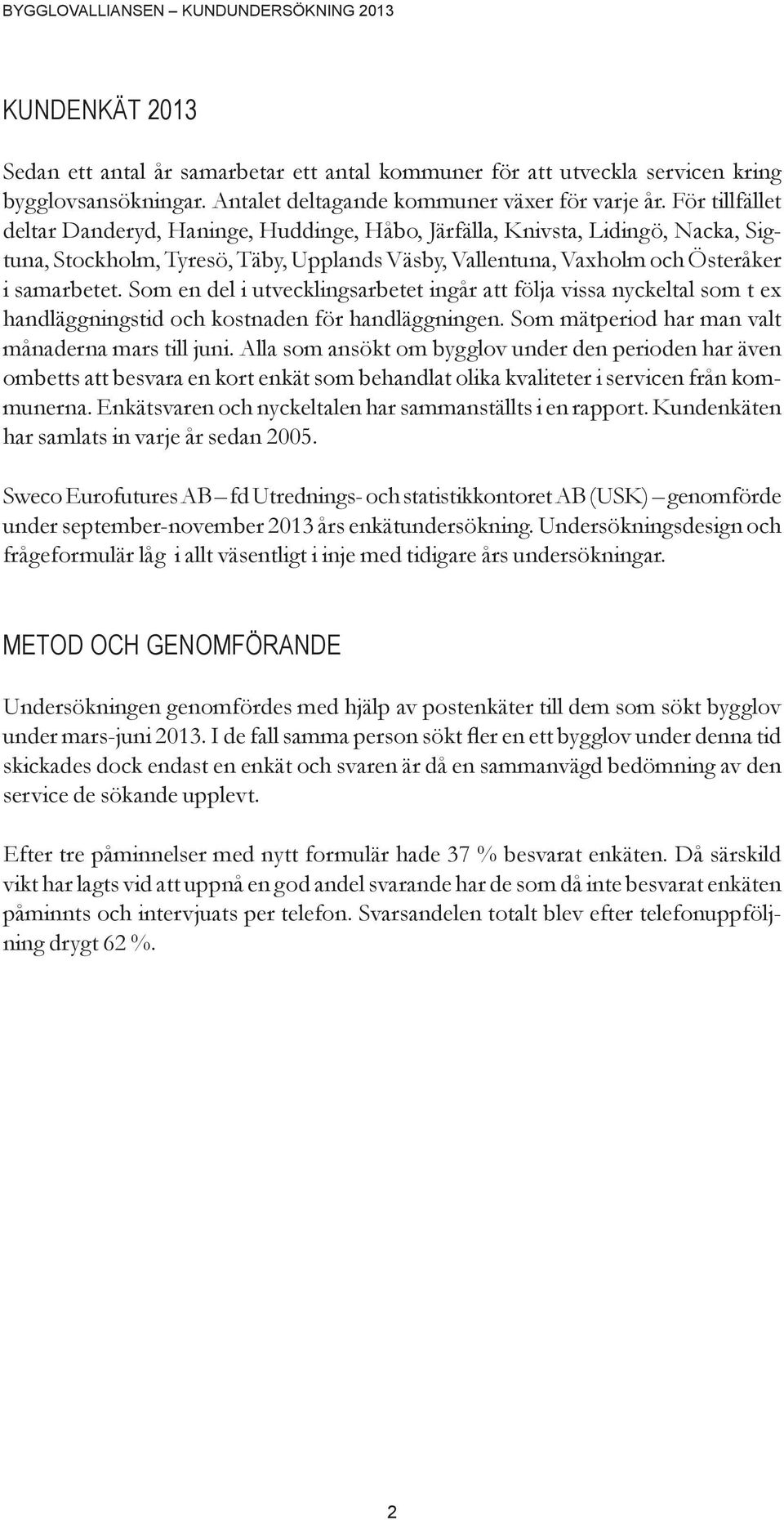 Som en del i utvecklingsarbetet ingår att följa vissa nyckeltal som t ex handläggningstid och kostnaden för handläggningen. Som mätperiod har man valt månaderna mars till juni.