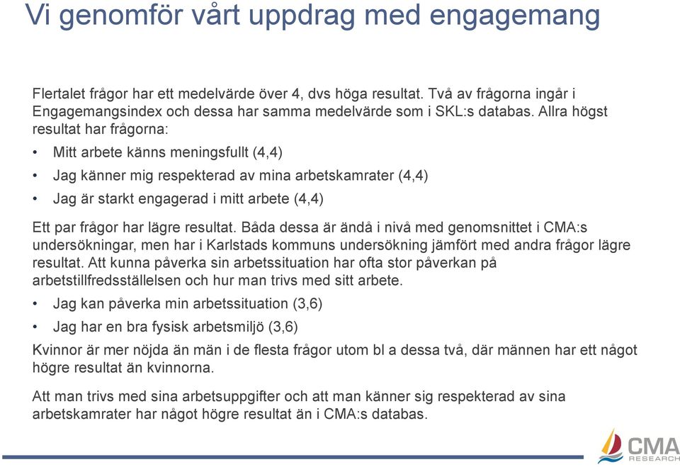 resultat. Båda dessa är ändå i nivå med genomsnittet i CMA:s undersökningar, men har i Karlstads kommuns undersökning jämfört med andra frågor lägre resultat.
