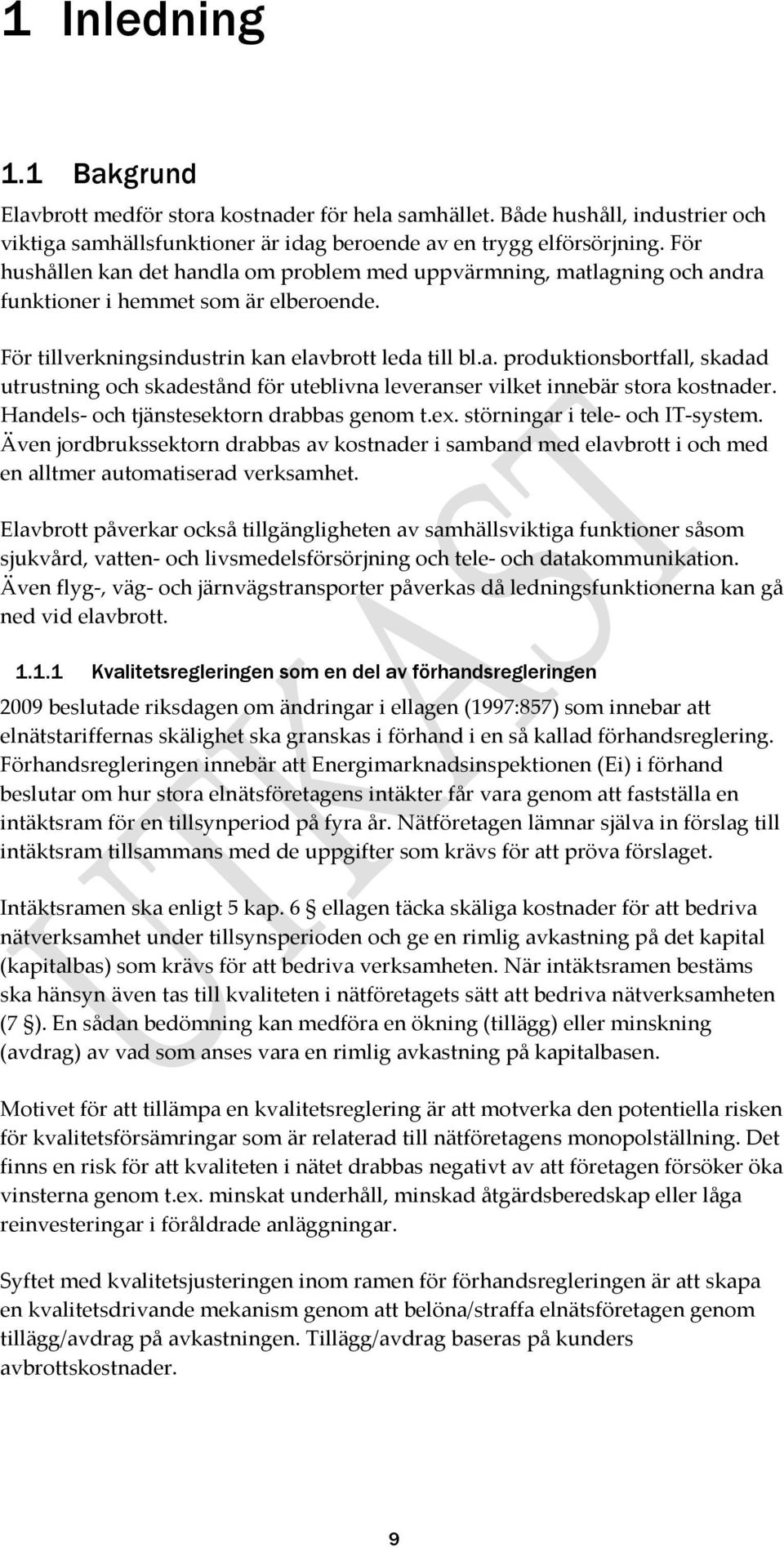 Handels- och tjänstesektorn drabbas genom t.ex. störningar i tele- och IT-system. Även jordbrukssektorn drabbas av kostnader i samband med elavbrott i och med en alltmer automatiserad verksamhet.