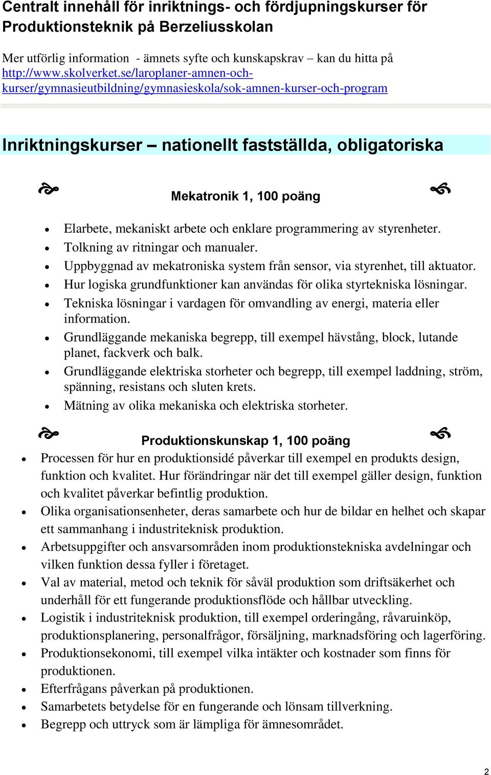 och enklare programmering av styrenheter. Tolkning av ritningar och manualer. Uppbyggnad av mekatroniska system från sensor, via styrenhet, till aktuator.
