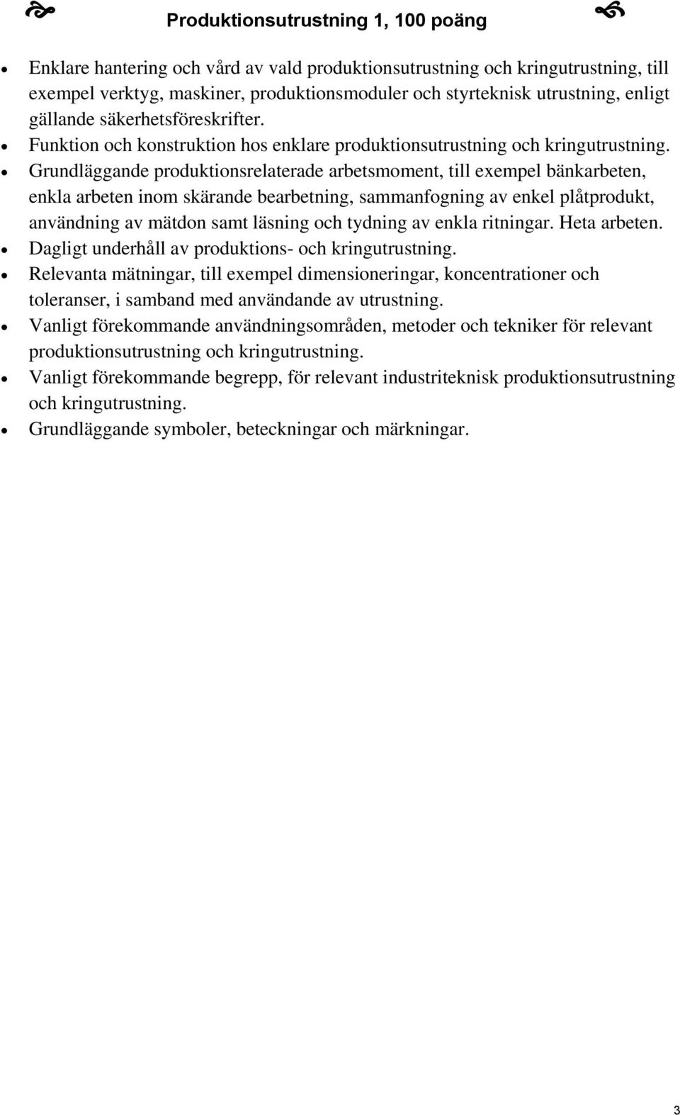 Grundläggande produktionsrelaterade arbetsmoment, till exempel bänkarbeten, enkla arbeten inom skärande bearbetning, sammanfogning av enkel plåtprodukt, användning av mätdon samt läsning och tydning
