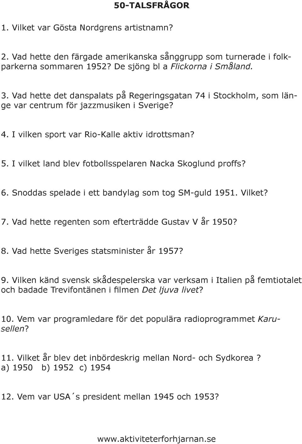 I vilket land blev fotbollsspelaren Nacka Skoglund proffs? 6. Snoddas spelade i ett bandylag som tog SM-guld 1951. Vilket? 7. Vad hette regenten som efterträdde Gustav V år 1950? 8.