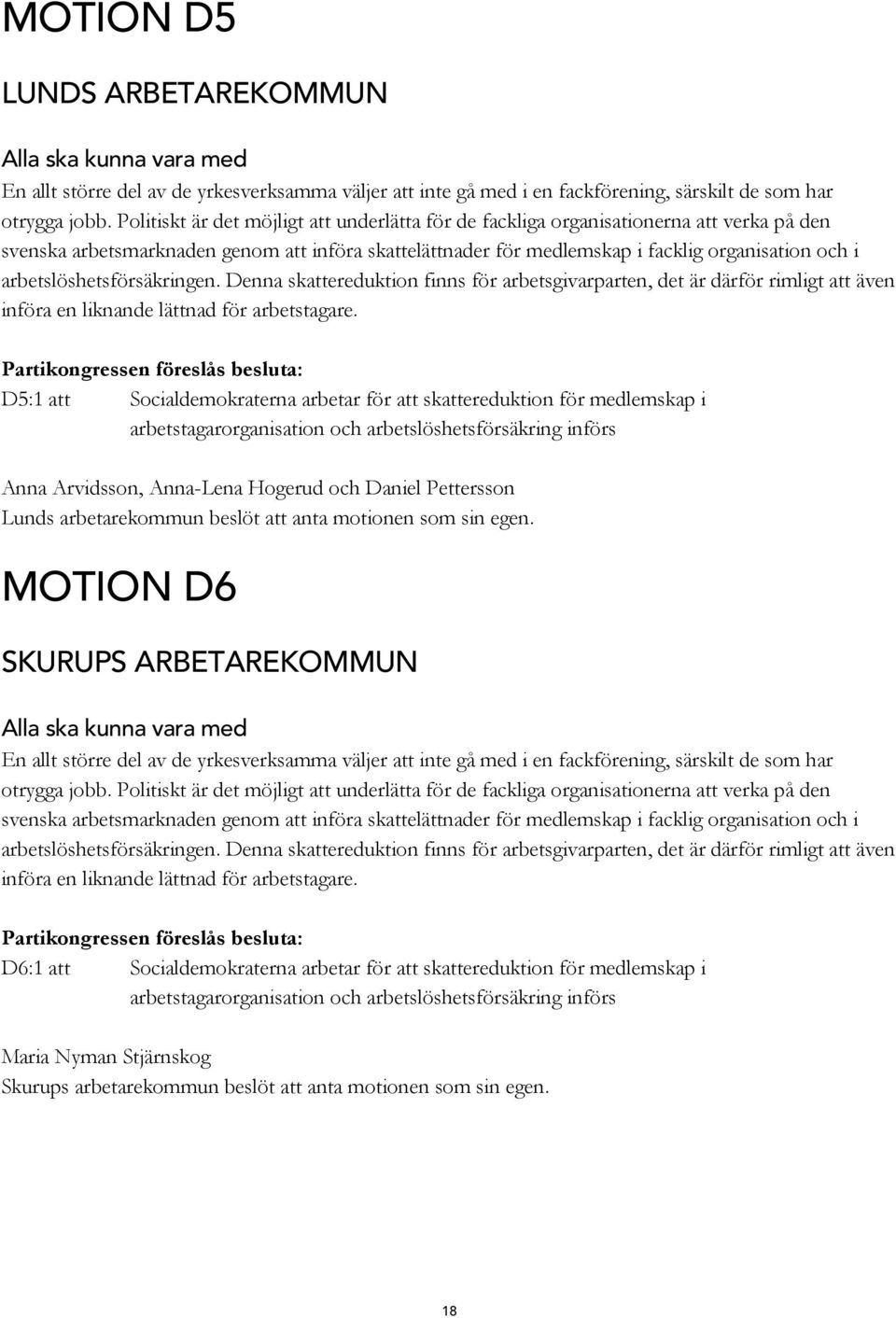 arbetslöshetsförsäkringen. Denna skattereduktion finns för arbetsgivarparten, det är därför rimligt att även införa en liknande lättnad för arbetstagare.