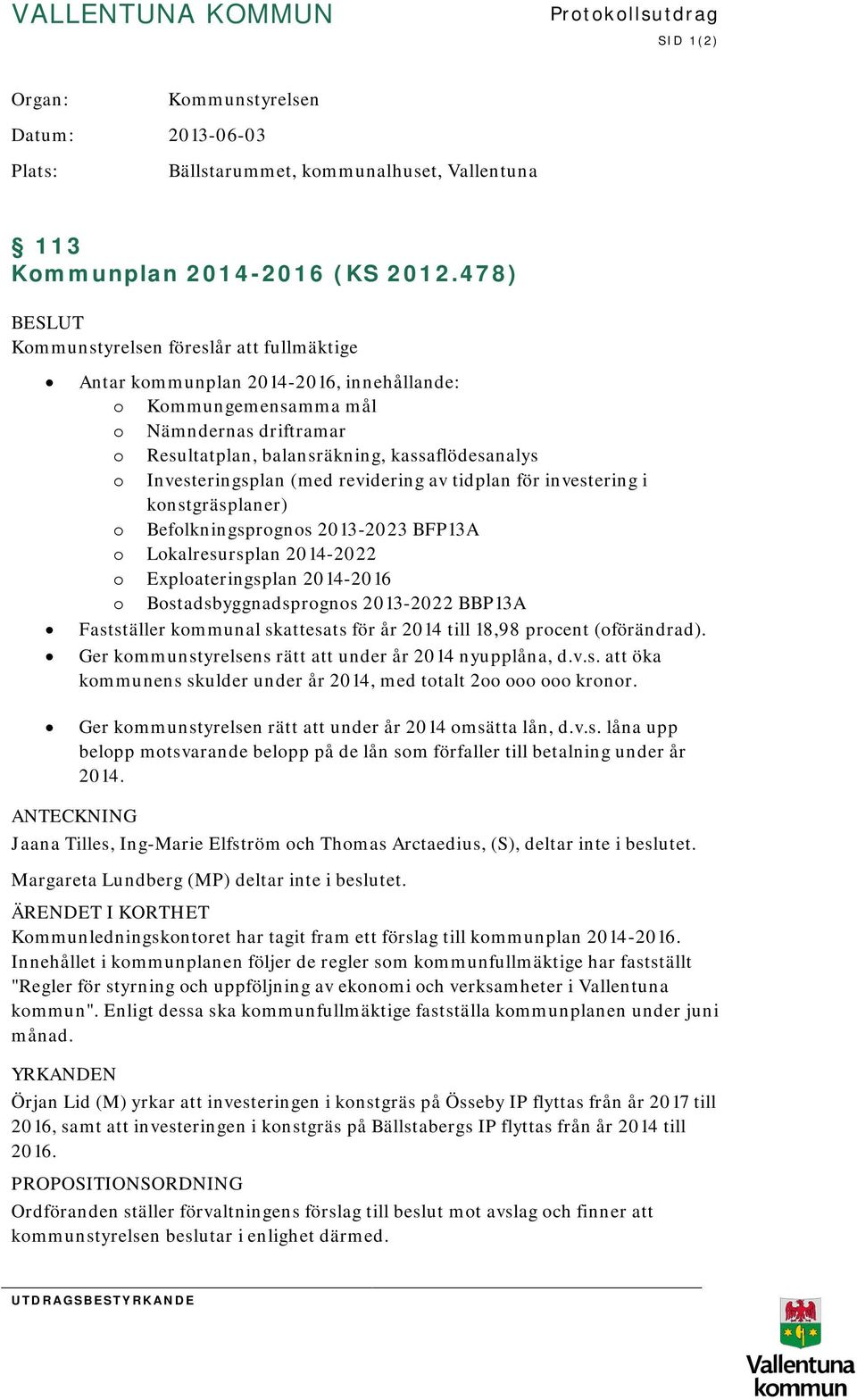 Investeringsplan (med revidering av tidplan för investering i konstgräsplaner) o Befolkningsprognos 2013-2023 BFP13A o Lokalresursplan 2014-2022 o Exploateringsplan 2014-2016 o Bostadsbyggnadsprognos