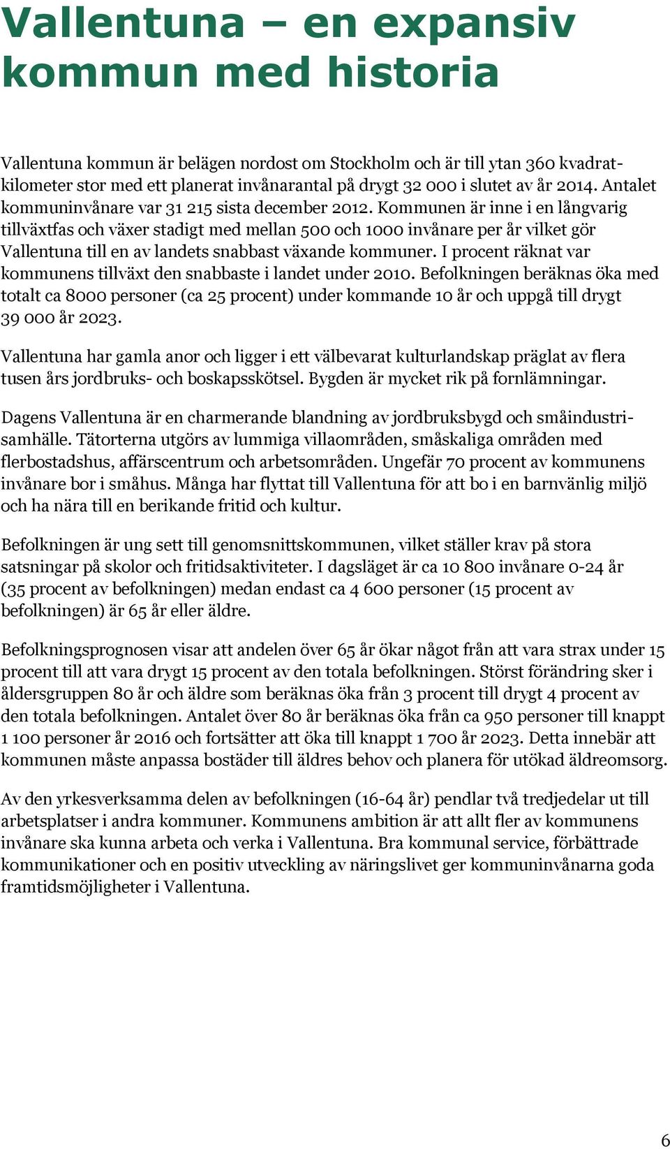 Kommunen är inne i en långvarig tillväxtfas och växer stadigt med mellan 500 och 1000 invånare per år vilket gör Vallentuna till en av landets snabbast växande kommuner.