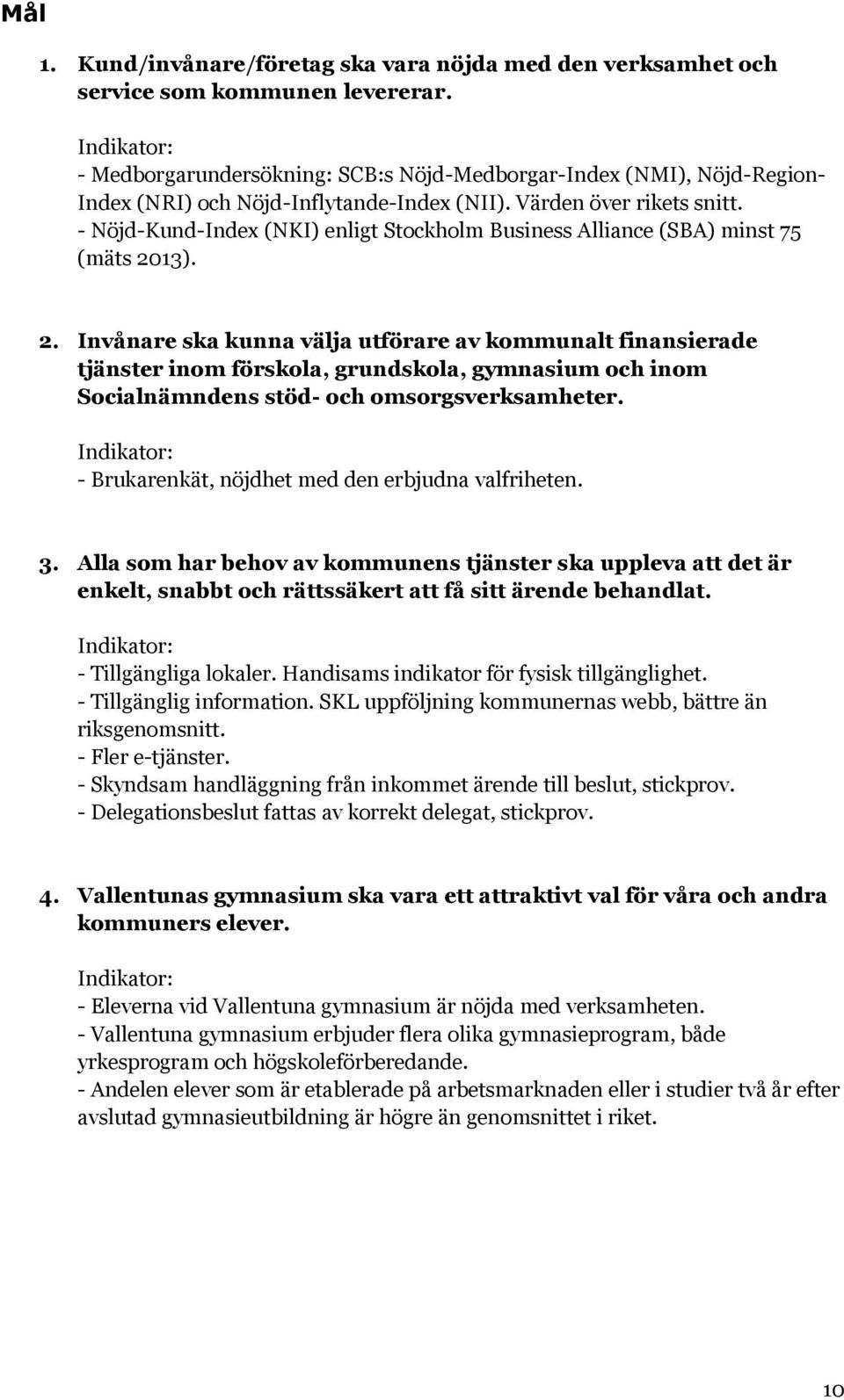 - Nöjd-Kund-Index (NKI) enligt Stockholm Business Alliance (SBA) minst 75 (mäts 20