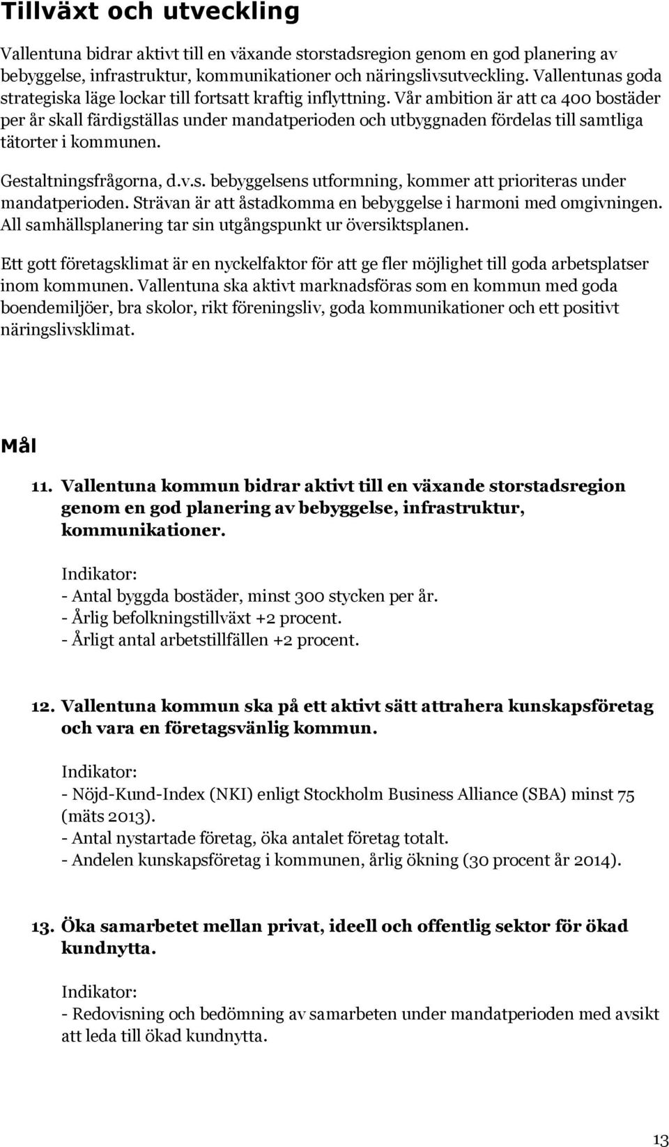 Vår ambition är att ca 400 bostäder per år skall färdigställas under mandatperioden och utbyggnaden fördelas till samtliga tätorter i kommunen. Gestaltningsfrågorna, d.v.s. bebyggelsens utformning, kommer att prioriteras under mandatperioden.