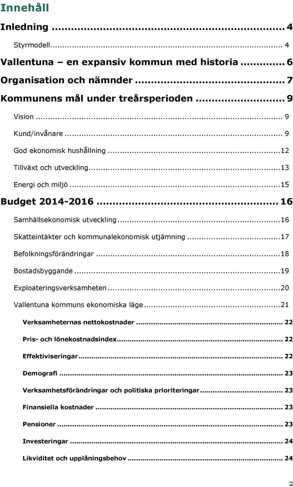 .. 17 Befolkningsförändringar... 18 Bostadsbyggande... 19 Exploateringsverksamheten... 20 Vallentuna kommuns ekonomiska läge... 21 Verksamheternas nettokostnader... 22 Pris- och lönekostnadsindex.