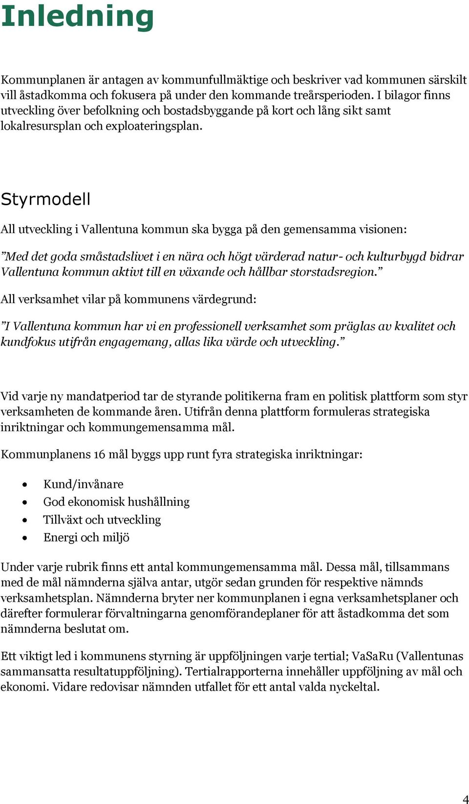 Styrmodell All utveckling i Vallentuna kommun ska bygga på den gemensamma visionen: Med det goda småstadslivet i en nära och högt värderad natur- och kulturbygd bidrar Vallentuna kommun aktivt till
