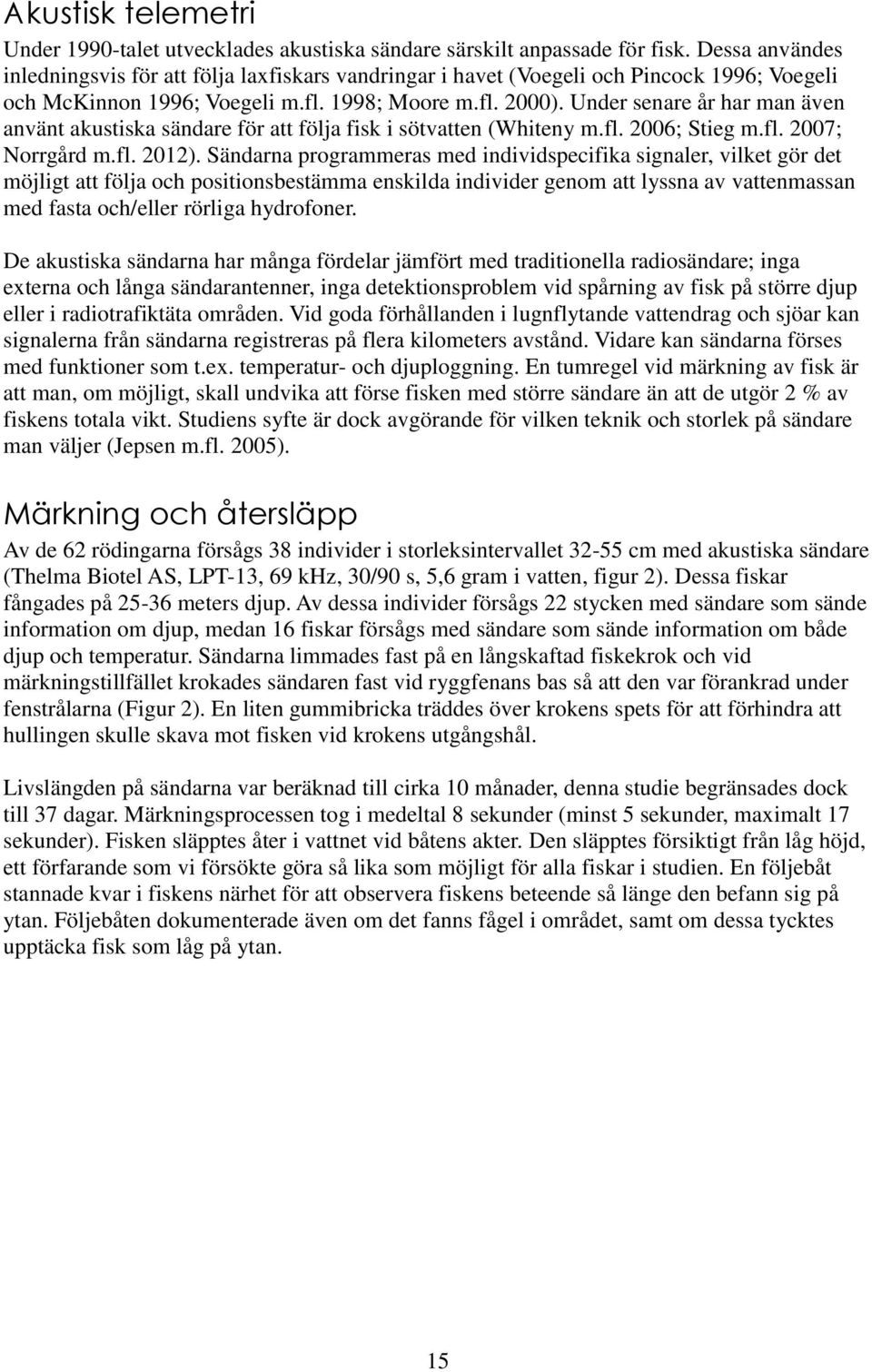 Under senare år har man även använt akustiska sändare för att följa fisk i sötvatten (Whiteny m.fl. 2006; Stieg m.fl. 2007; Norrgård m.fl. 2012).