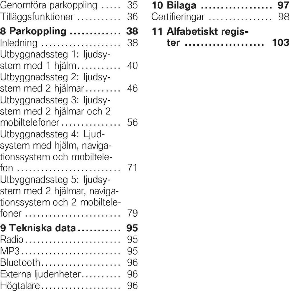 .............. 56 Utbyggnadssteg 4: Ljudsystem med hjälm, navigationssystem och mobiltelefon.......................... 71 Utbyggnadssteg 5: ljudsystem med 2 hjälmar, navigationssystem och 2 mobiltelefoner.