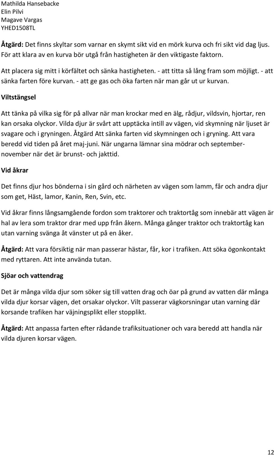 Viltstängsel Att tänka på vilka sig för på allvar när man krockar med en älg, rådjur, vildsvin, hjortar, ren kan orsaka olyckor.