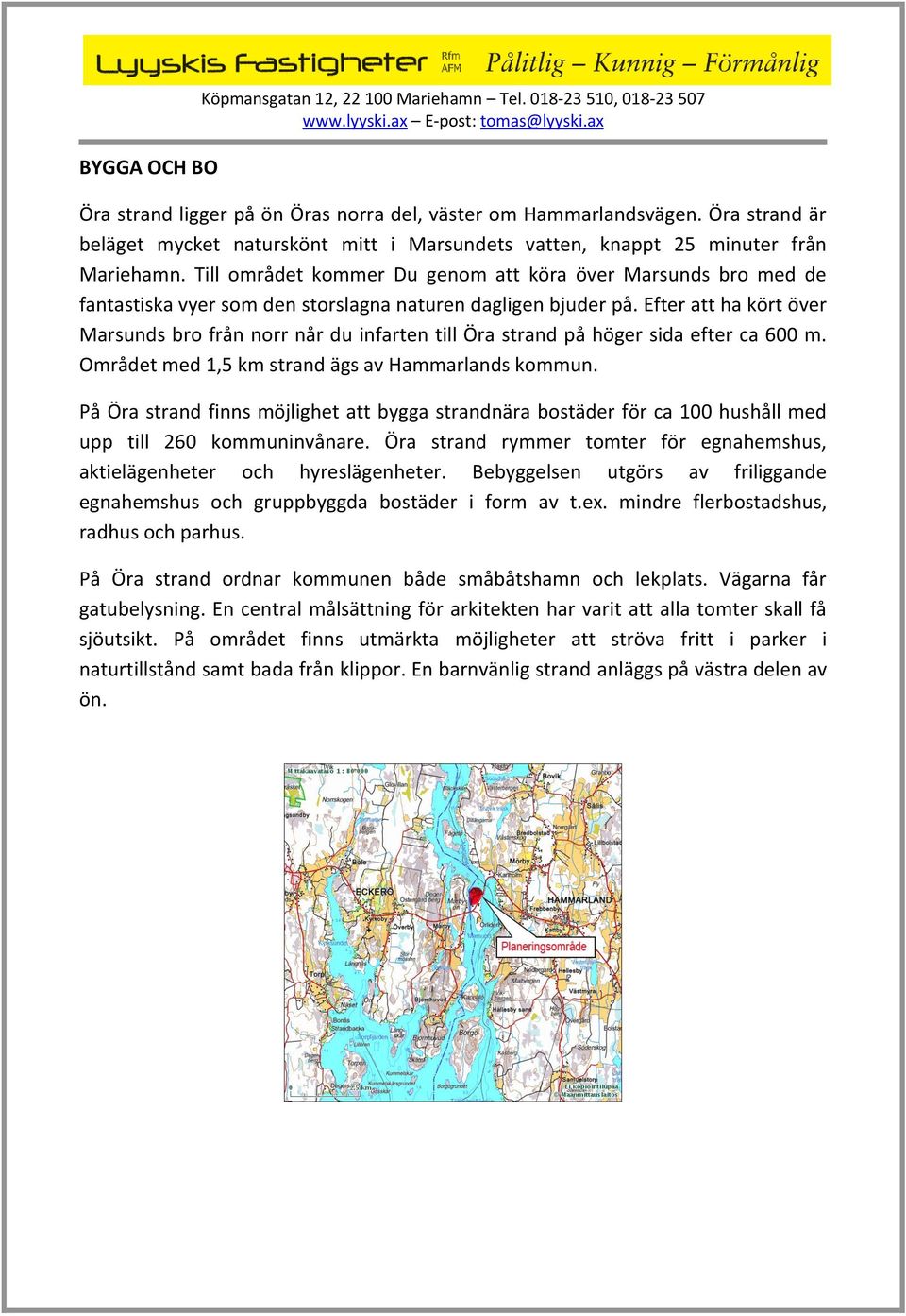 Till området kommer Du genom att köra över Marsunds bro med de fantastiska vyer som den storslagna naturen dagligen bjuder på.