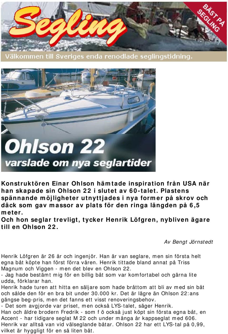 Och hon seglar trevligt, tycker Henrik Löfgren, nybliven ägare till en Ohlson 22. Av Bengt Jörnstedt Henrik Löfgren är 26 år och ingenjör.
