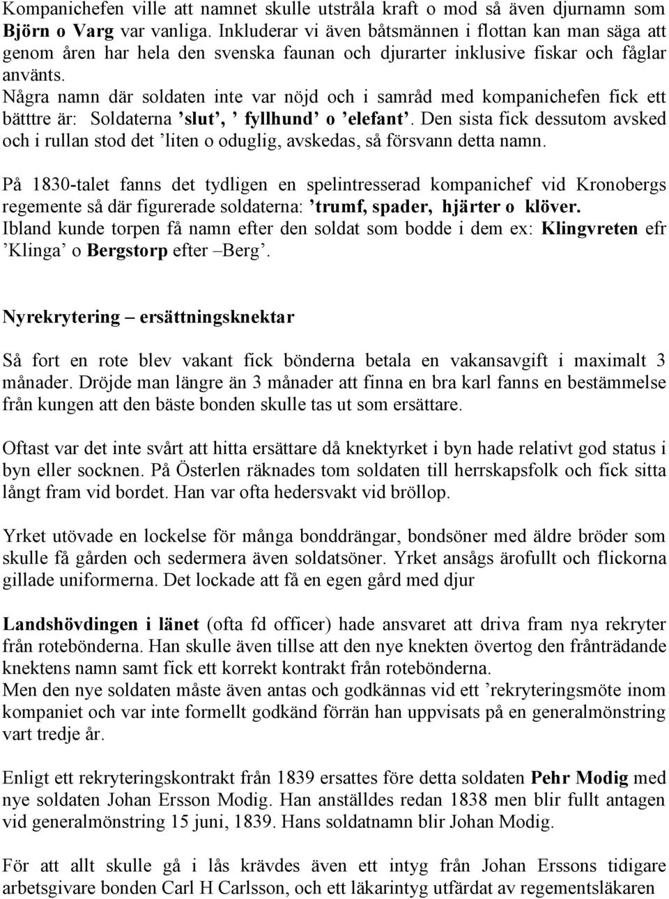 Några namn där soldaten inte var nöjd och i samråd med kompanichefen fick ett bätttre är: Soldaterna slut, fyllhund o elefant.