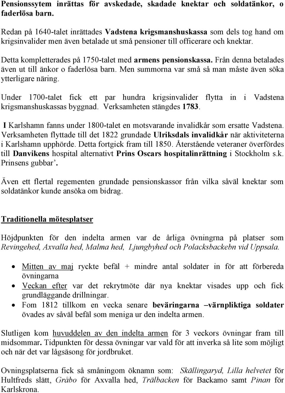 Detta kompletterades på 1750-talet med armens pensionskassa. Från denna betalades även ut till änkor o faderlösa barn. Men summorna var små så man måste även söka ytterligare näring.