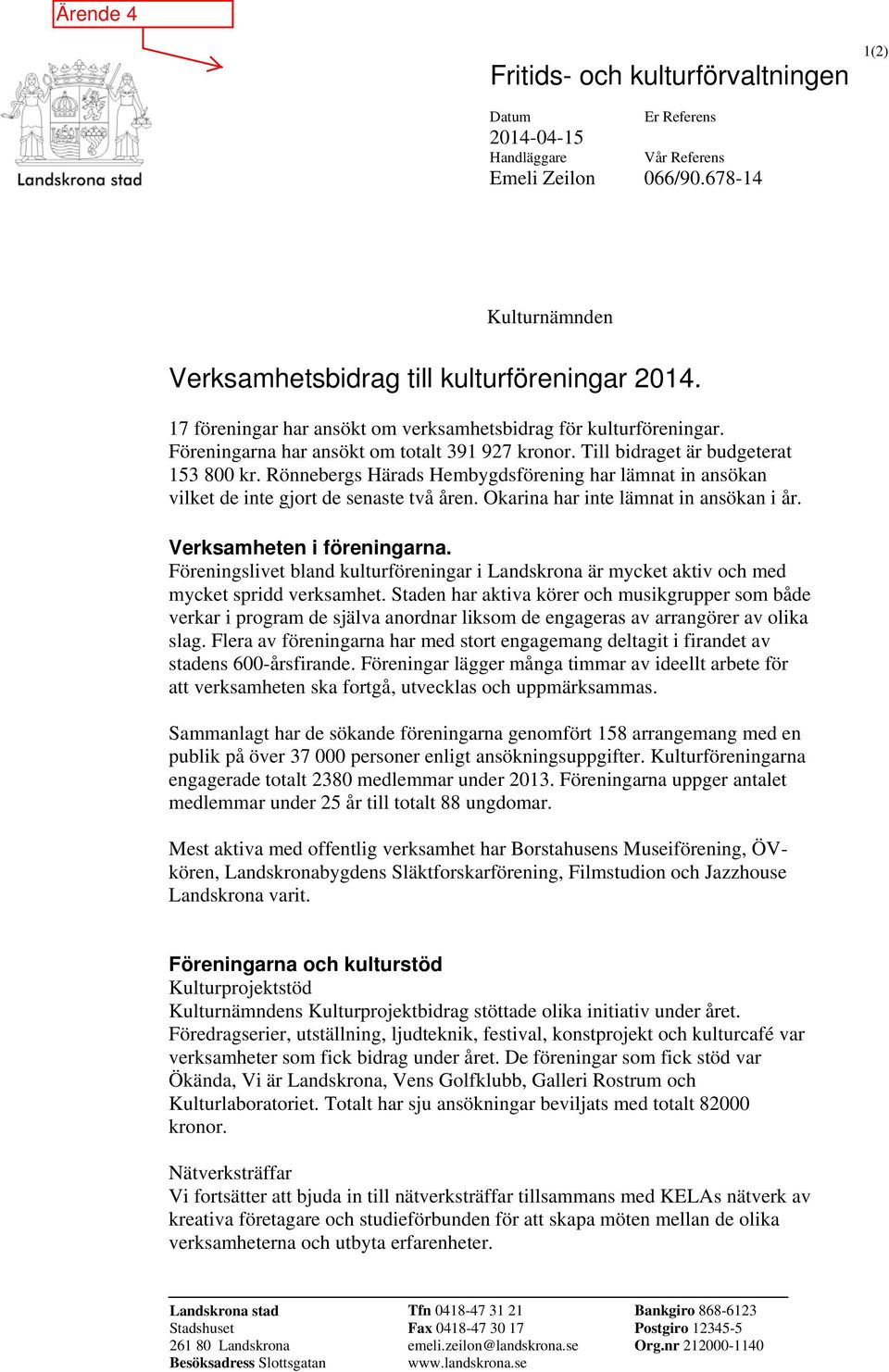 Rönnebergs Härads Hembygdsförening har lämnat in ansökan vilket de inte gjort de senaste två åren. Okarina har inte lämnat in ansökan i år. Verksamheten i föreningarna.