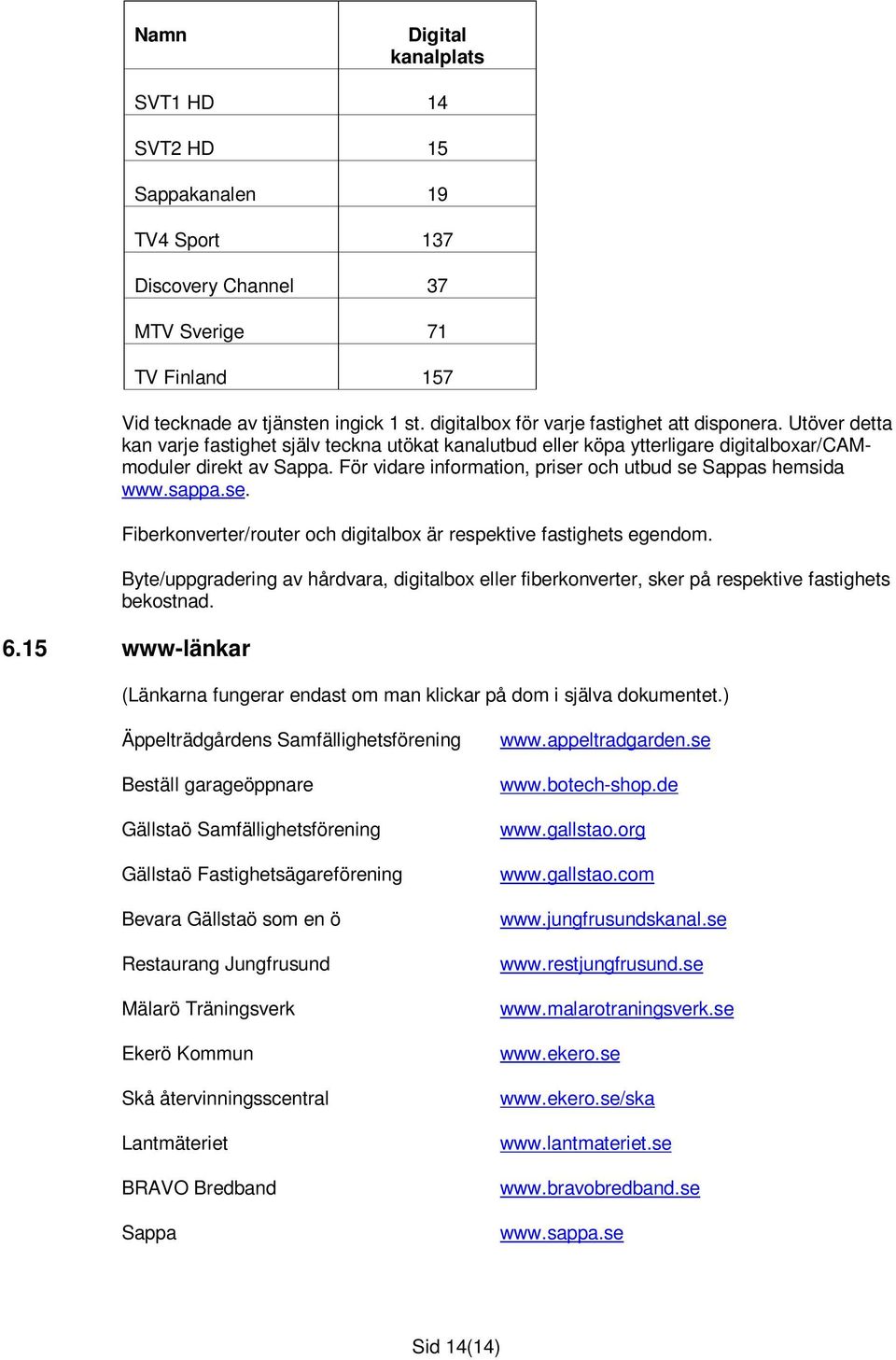 För vidare information, priser och utbud se Sappas hemsida www.sappa.se. Fiberkonverter/router och digitalbox är respektive fastighets egendom.