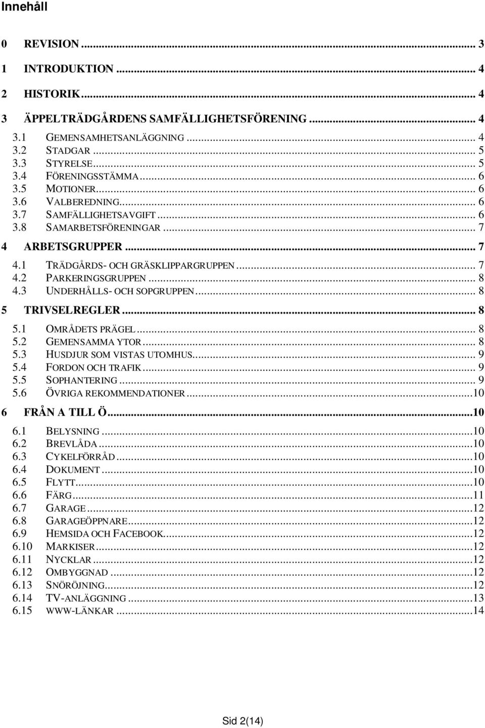 3 UNDERHÅLLS- OCH SOPGRUPPEN... 8 5 TRIVSELREGLER... 8 5.1 OMRÅDETS PRÄGEL... 8 5.2 GEMENSAMMA YTOR... 8 5.3 HUSDJUR SOM VISTAS UTOMHUS... 9 5.4 FORDON OCH TRAFIK... 9 5.5 SOPHANTERING... 9 5.6 ÖVRIGA REKOMMENDATIONER.