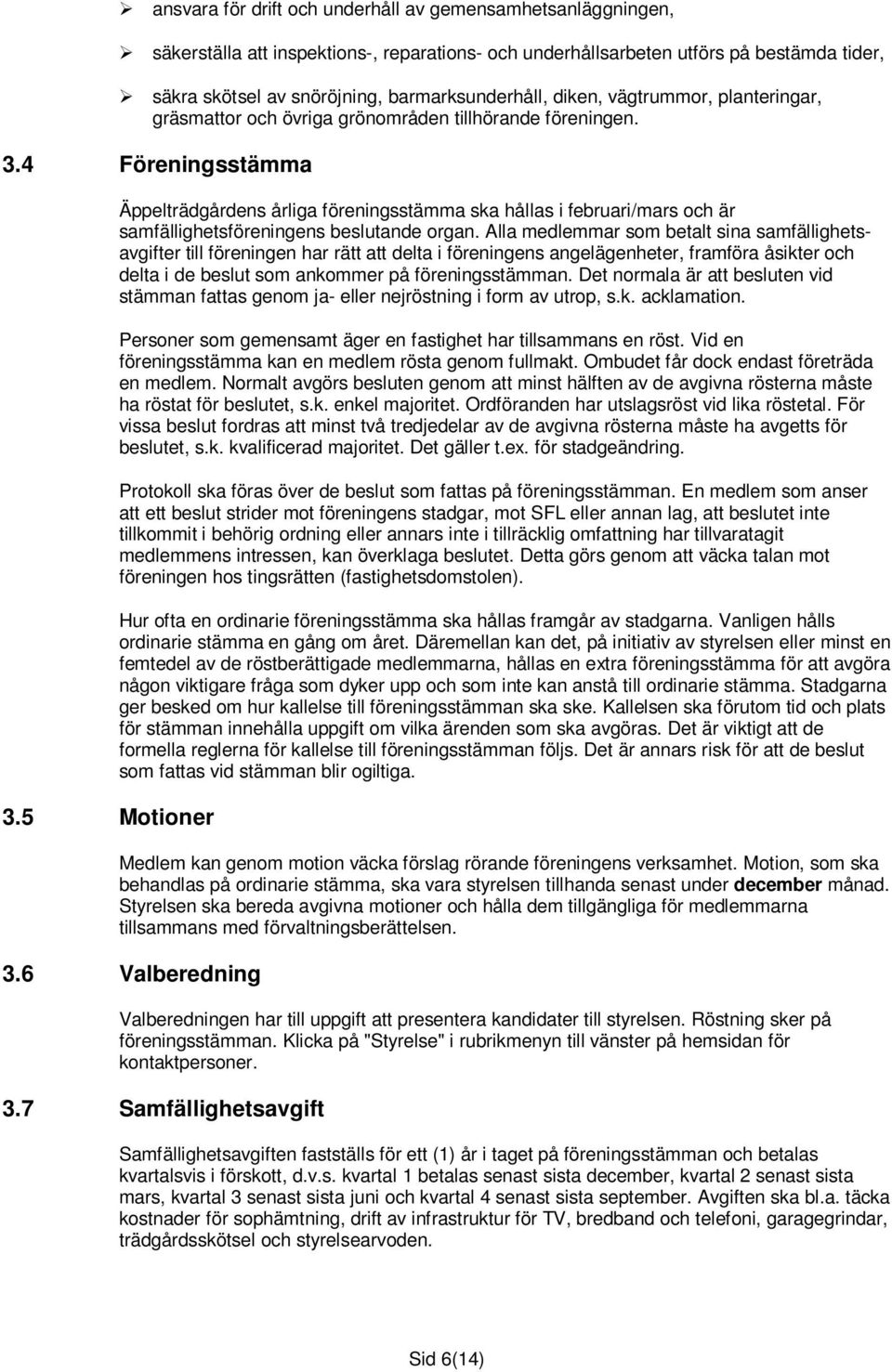 5 Motioner Äppelträdgårdens årliga föreningsstämma ska hållas i februari/mars och är samfällighetsföreningens beslutande organ.