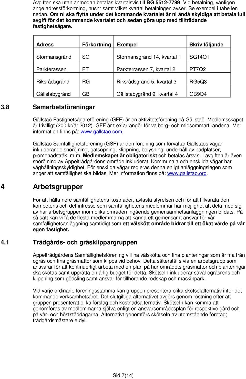 Adress Förkortning Exempel Skriv följande Stormansgränd SG Stormansgränd 14, kvartal 1 SG14Q1 Parkterassen PT Parkterrassen 7, kvartal 2 PT7Q2 Riksrådsgränd RG Riksrådsgränd 5, kvartal 3 RG5Q3