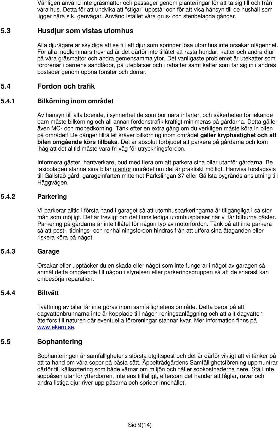 3 Husdjur som vistas utomhus Alla djurägare är skyldiga att se till att djur som springer lösa utomhus inte orsakar olägenhet.