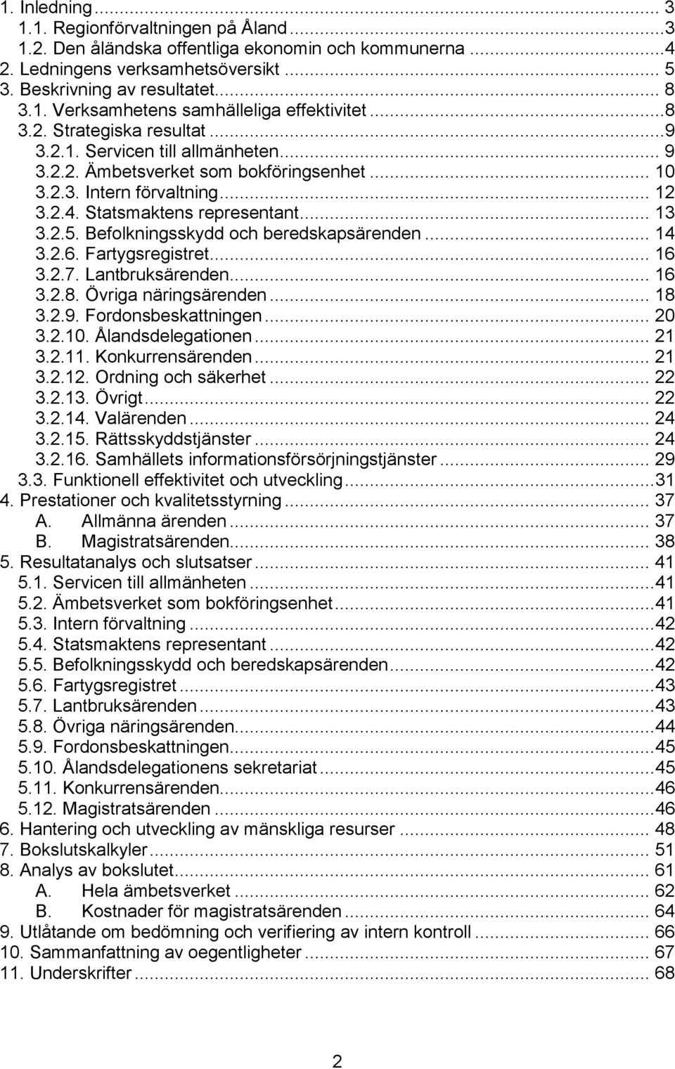 Befolkningsskydd och beredskapsärenden... 14 3.2.6. Fartygsregistret... 16 3.2.7. Lantbruksärenden... 16 3.2.8. Övriga näringsärenden... 18 3.2.9. Fordonsbeskattningen... 20 3.2.10.