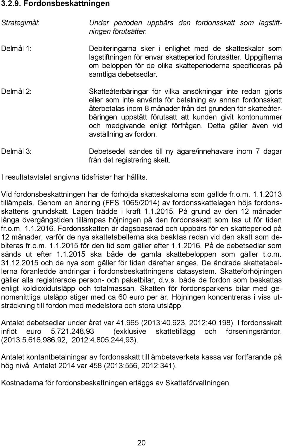 Skatteåterbäringar för vilka ansökningar inte redan gjorts eller som inte använts för betalning av annan fordonsskatt återbetalas inom 8 månader från det grunden för skatteåterbäringen uppstått