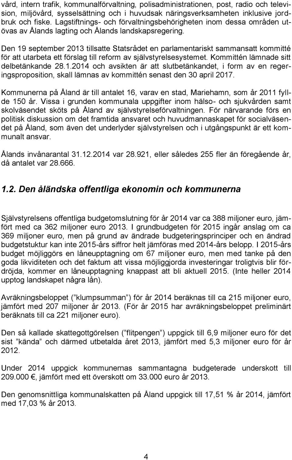 Den 19 september 2013 tillsatte Statsrådet en parlamentariskt sammansatt kommitté för att utarbeta ett förslag till reform av självstyrelsesystemet. Kommittén lämnade sitt delbetänkande 28.1.2014 och avsikten är att slutbetänkandet, i form av en regeringsproposition, skall lämnas av kommittén senast den 30 april 2017.