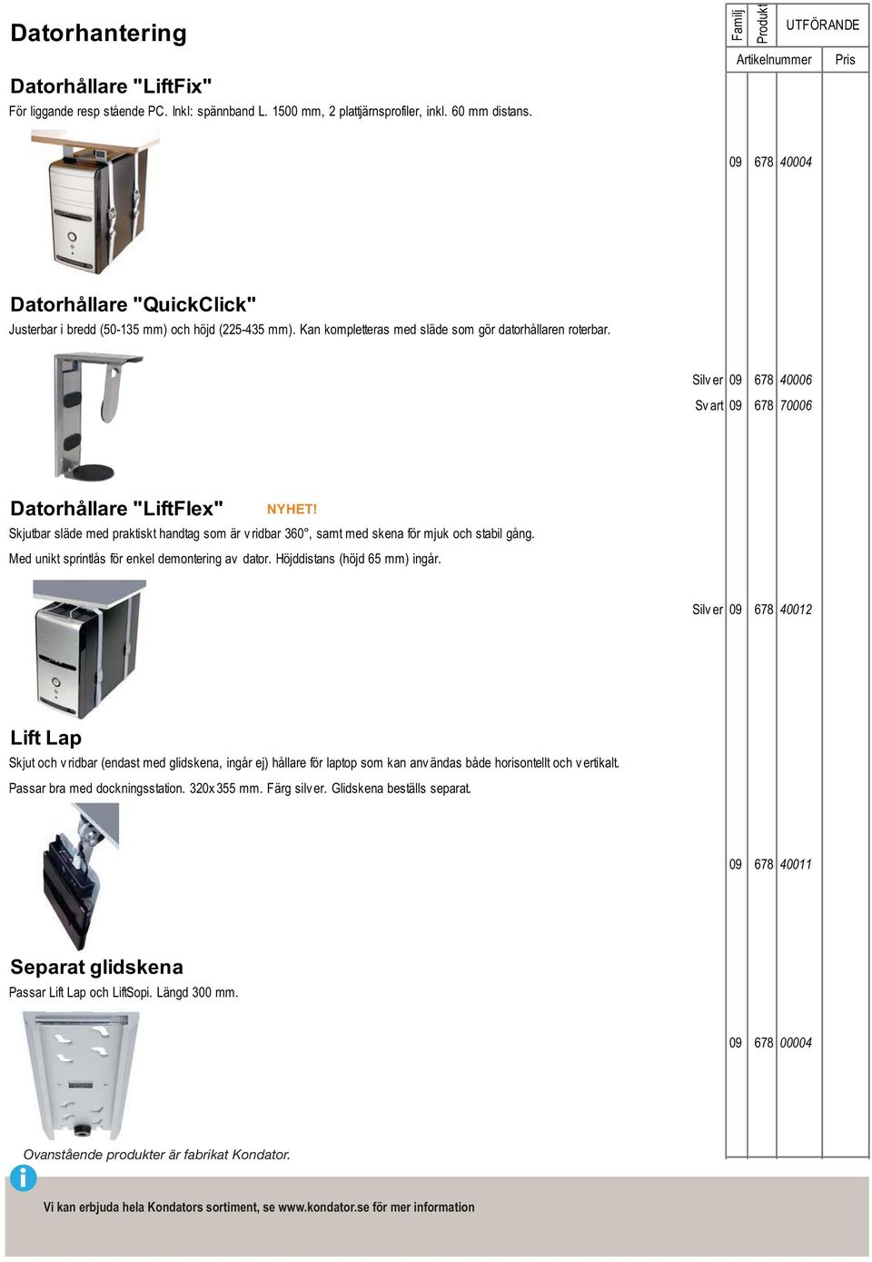 Silv er 09 678 40006 Sv art 09 678 70006 Datorhållare "LiftFlex" Skjutbar släde med praktiskt handtag som är v ridbar 360, samt med skena för mjuk och stabil gång.