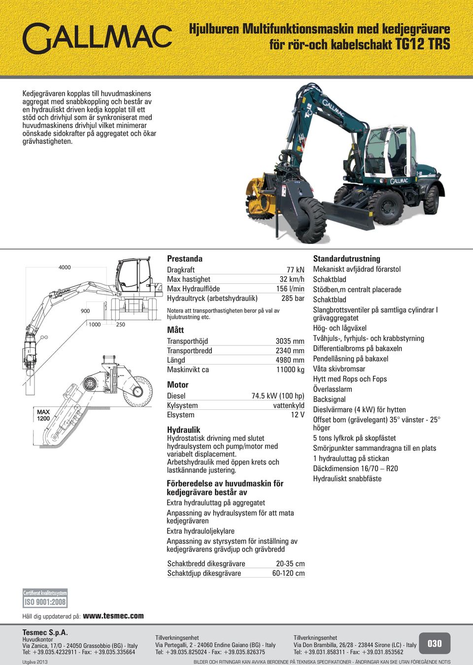 9 Prestanda Dragkraft Max hastighet Max Hydraulflöde Hydraultryck (arbetshydraulik) Notera att transporthastigheten beror på val av hjulutrustning etc.