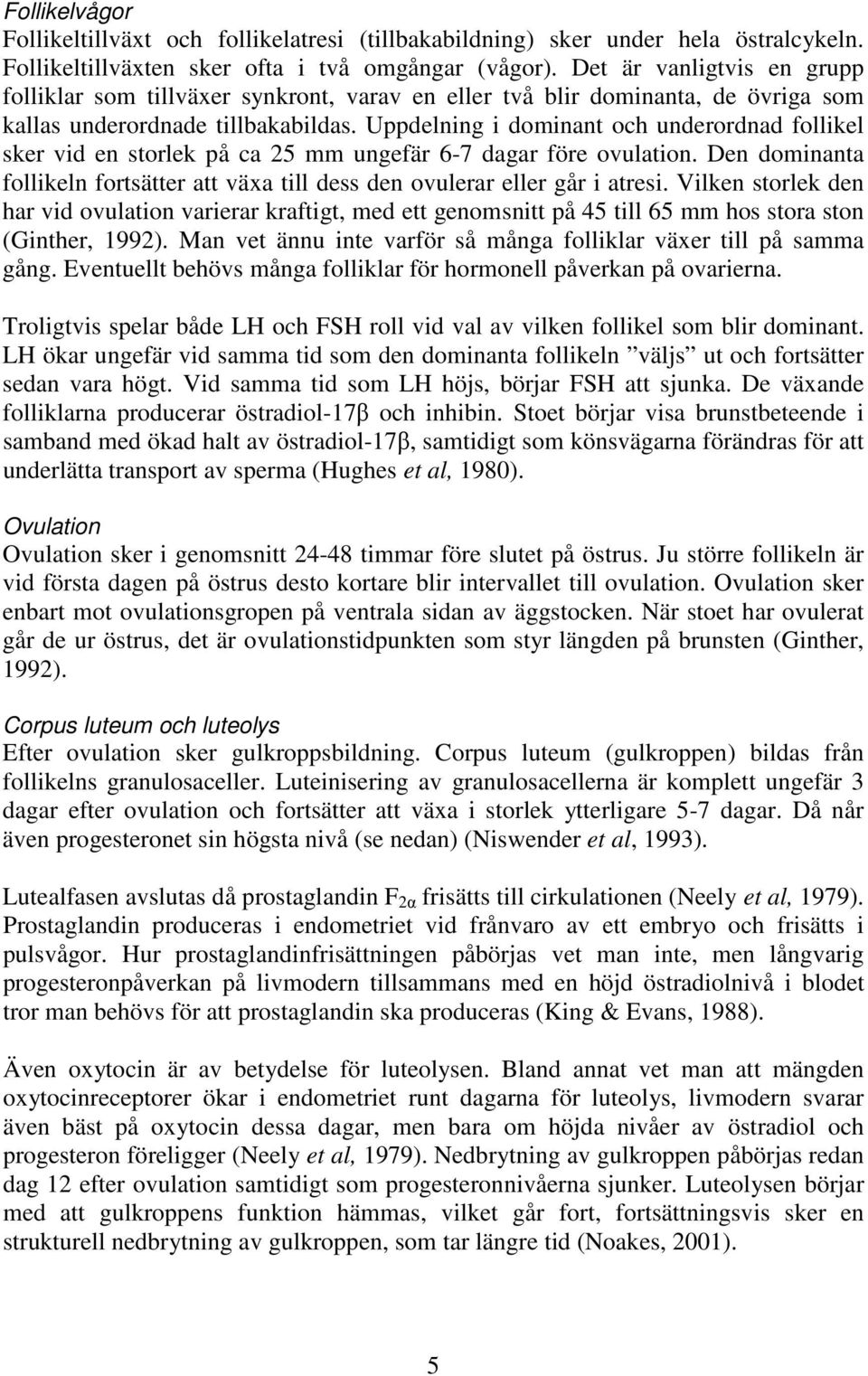 Uppdelning i dominant och underordnad follikel sker vid en storlek på ca 25 mm ungefär 6-7 dagar före ovulation. Den dominanta follikeln fortsätter att växa till dess den ovulerar eller går i atresi.