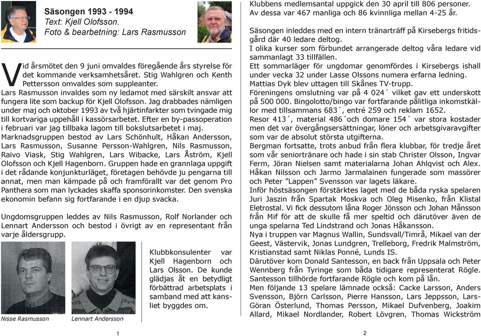 Jag drabbades nämligen under maj och oktober 1993 av två hjärtinfarkter som tvingade mig till kortvariga uppehåll i kassörsarbetet.
