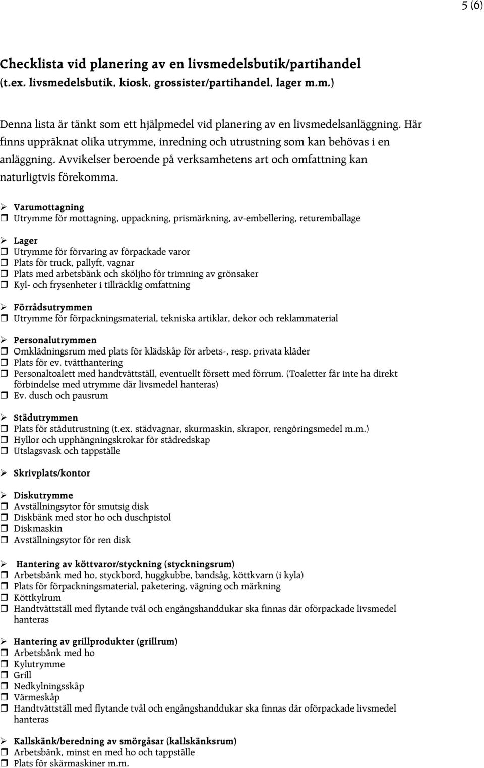 Varumottagning Utrymme för mottagning, uppackning, prismärkning, av-embellering, returemballage Lager Utrymme för förvaring av förpackade varor Plats för truck, pallyft, vagnar Plats med arbetsbänk