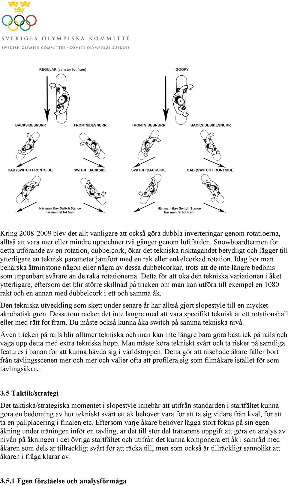 Idag bör man behärska åtminstone någon eller några av dessa dubbelcorkar, trots att de inte längre bedöms som uppenbart svårare än de raka rotationerna.