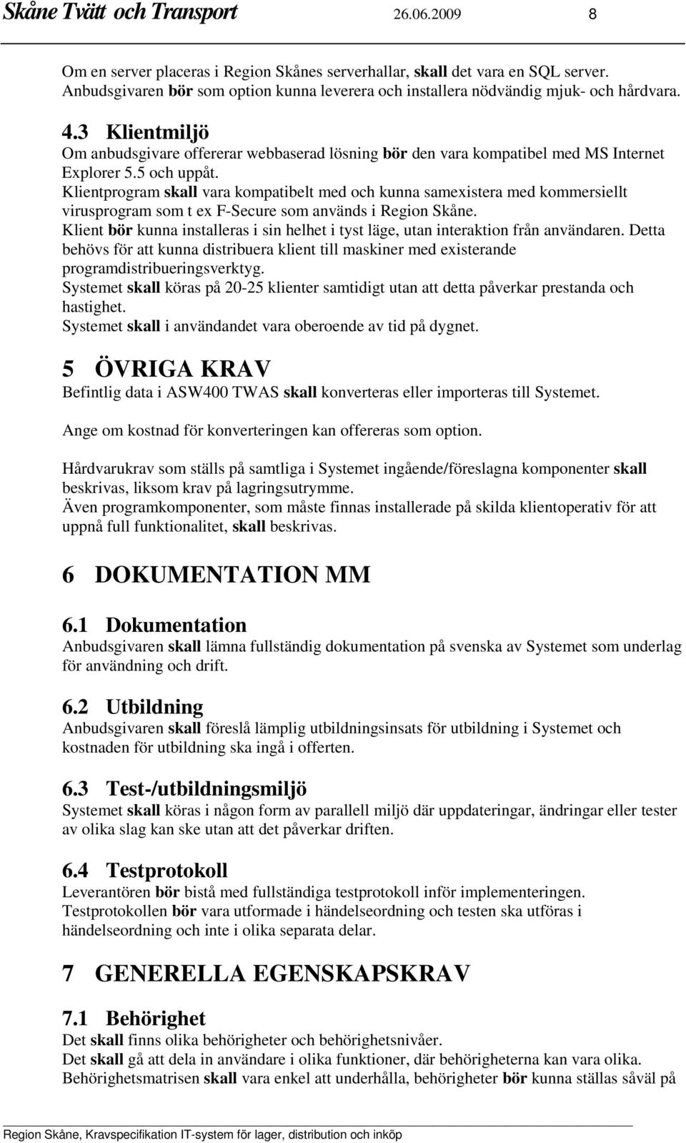 3 Klientmiljö Om anbudsgivare offererar webbaserad lösning bör den vara kompatibel med MS Internet Explorer 5.5 och uppåt.