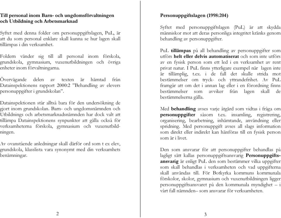 Övervägande delen av texten är hämtad från Datainspektionens rapport 2000:2 Behandling av elevers personuppgifter i grundskolan.